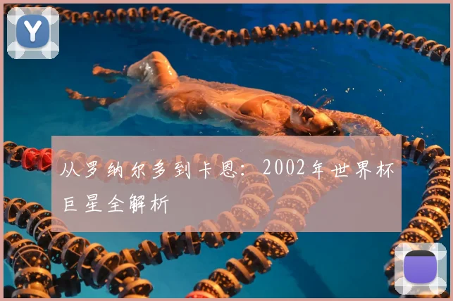 从罗纳尔多到卡恩：2002年世界杯巨星全解析