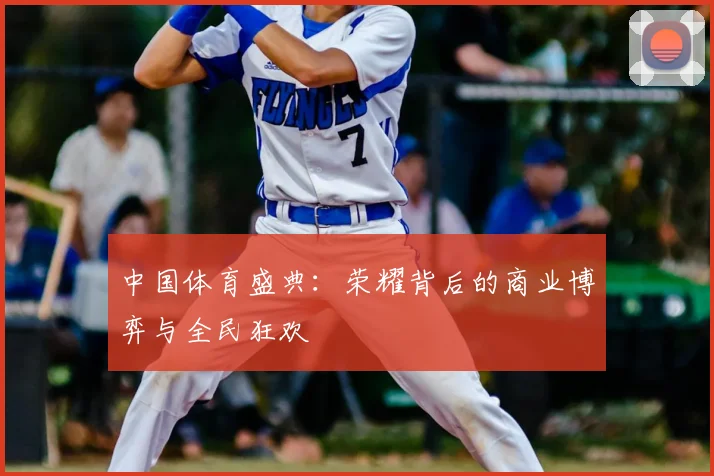 中国体育盛典:荣耀背后的商业博弈与全民狂欢