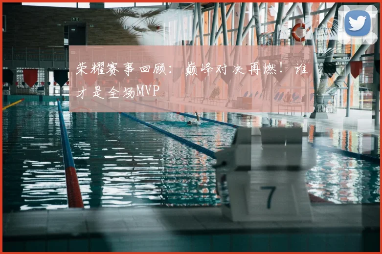 荣耀赛事回顾:巅峰对决再燃!谁才是全场MVP