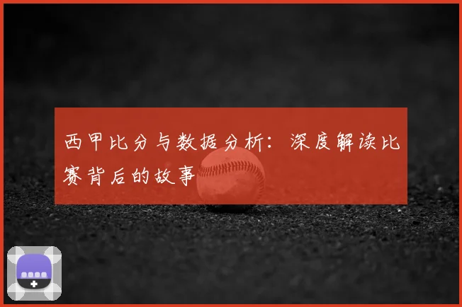 西甲比分与数据分析：深度解读比赛背后的故事