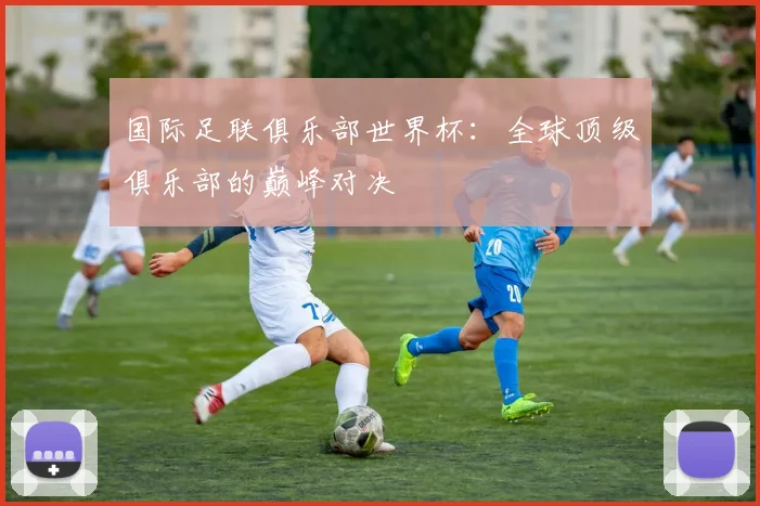 国际足联俱乐部世界杯:全球顶级俱乐部的巅峰对决