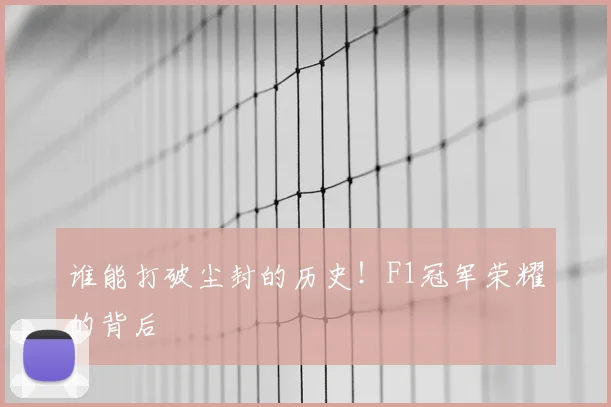 谁能打破尘封的历史！F1冠军荣耀的背后