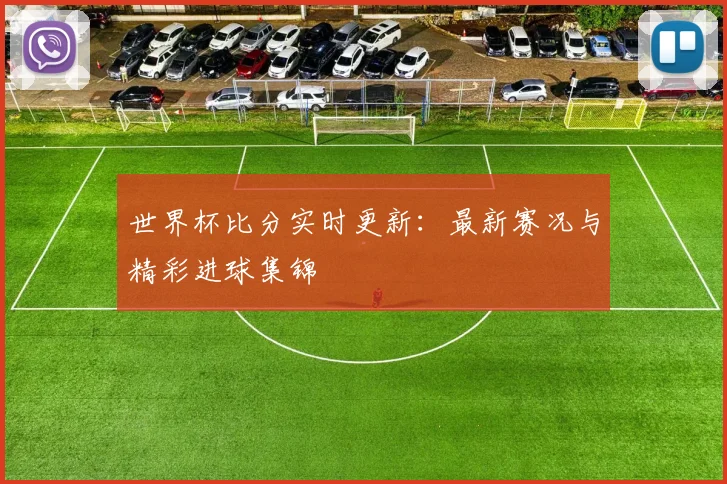 世界杯比分实时更新：最新赛况与精彩进球集锦