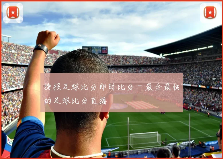捷报足球比分即时比分 - 最全最快的足球比分直播