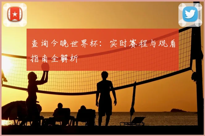 查询今晚世界杯:实时赛程与观看指南全解析