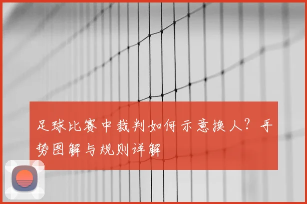 足球比赛中裁判如何示意换人？手势图解与规则详解