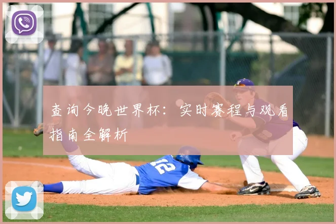 查询今晚世界杯:实时赛程与观看指南全解析