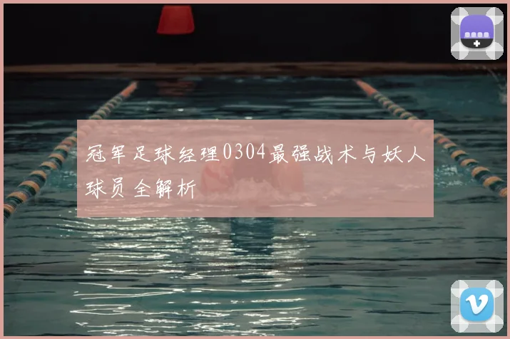 冠军足球经理0304最强战术与妖人球员全解析